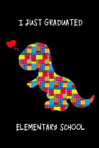 I Just Graduated Elementary School: Cute Dinosaur T-Rex Building Block Graduation Gift for Elementary Funny Gift Ideas for Boys, Blank Lined Pages Small Travel Notebook