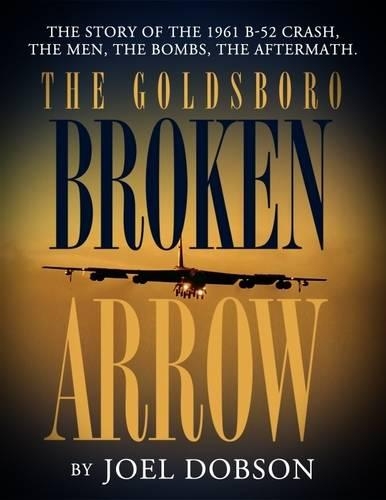 The Goldsboro Broken Arrow: The Story of the 1961 B-52 Crash, the Men, the Bombs, the Aftermath.
