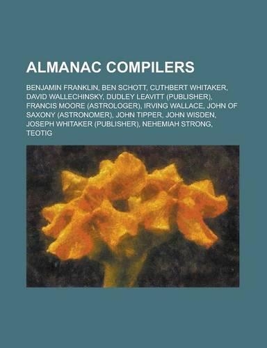 Almanac Compilers: Benjamin Franklin, Ben Schott, Cuthbert Whitaker, David Wallechinsky, Dudley Leavitt (Publisher), Francis Moore (Astro