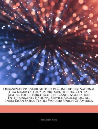 Articles on Organizations Established in 1939, Including: National Film Board of Canada, BBC Monitoring, Central Reserve Police Force, Scottish Canoe Association, Entertainments National Service Association