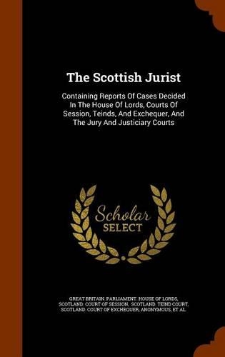 The Scottish Jurist: Containing Reports of Cases Decided in the House of Lords, Courts of Session, Teinds, and Exchequer, and the Jury and Justiciary Courts