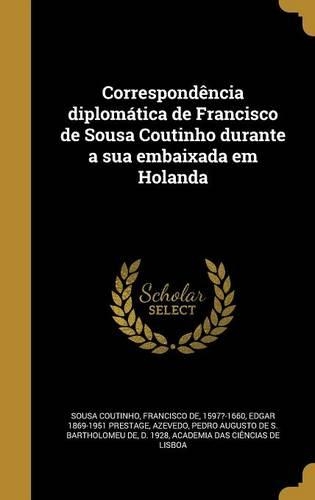 Correspondência diplomática de Francisco de Sousa Coutinho durante a sua embaixada em Holanda