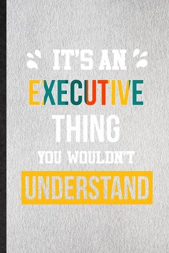 It's an Executive Thing You Wouldn't Understand: Lined Notebook For Executive Job Title. Ruled Journal For Favorite Career Future Graduate. Unique Student Teacher Blank Composition Great For School