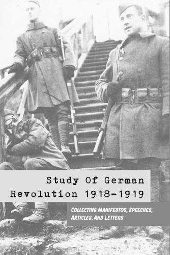 Study Of German Revolution 1918-1919: Collecting Manifestos, Speeches, Articles, And Letters: German Revolution History Book