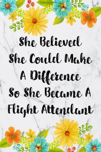 She Believed She Could Make A Difference So She Became A Flight Attendant: Blank Lined Journal For Flight Attendant Appreciation Gifts Floral Notebook