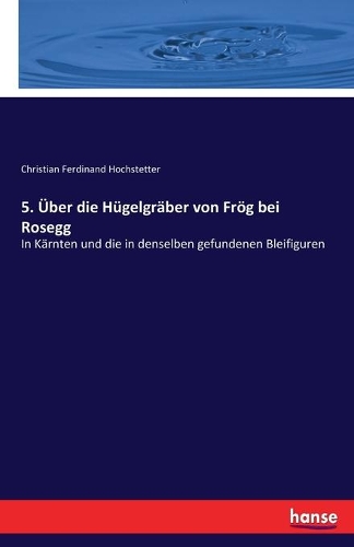 5. Über die Hügelgräber von Frög bei Rosegg