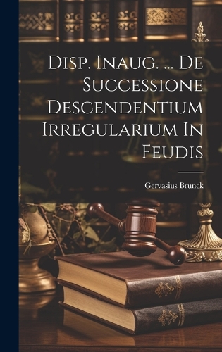 Disp. Inaug. ... De Successione Descendentium Irregularium In Feudis