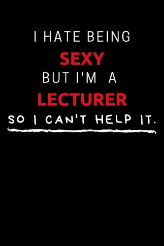 I Hate Being Sexy But I'm A Lecturer So I Can't Help It: Funny Lecturer Journal / Notebook / Planner / Job / Black / Co-Worker Quote Gift with 110 Blank Lined Pages (6 x 9 inches in size)