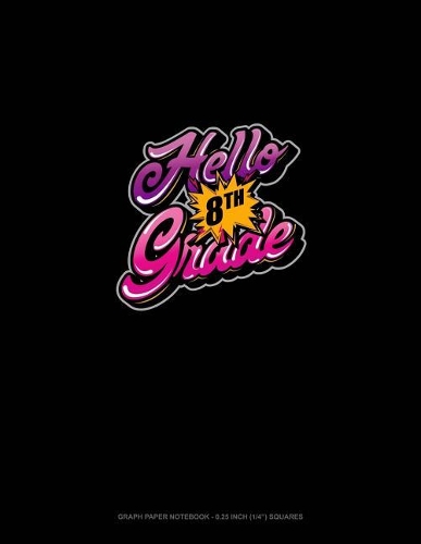 Hello 8th Grade: Graph Paper Notebook - 0.25 Inch (1/4) Squares(1458 Graph Paper Notebook - 0.25 Inch (1/4") Squares)