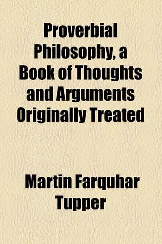 Proverbial Philosophy, a Book of Thoughts and Arguments Originally Treated