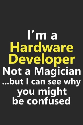 I'm a Hardware Developer Not A Magician But I Can See Why You Might Be Confused: Funny Job Career Notebook Journal Lined Wide Ruled Paper Stylish Diary Planner 6x9 Inches 120 Pages Gift