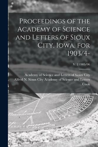 Proceedings of the Academy of Science and Letters of Sioux City, Iowa, for 1903/4-; v. 2 1905/06