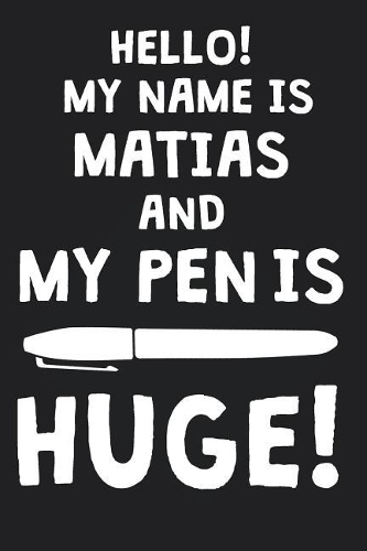 Hello! My Name Is MATIAS And My Pen Is Huge!: Blank Name Personalized & Customized Dirty Penis Joke Pun Notebook Journal for Men, Dotted. Men Writing Accessories Item for Proud Male Persons With