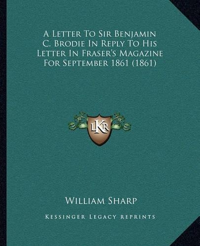 A Letter To Sir Benjamin C. Brodie In Reply To His Letter In Fraser's Magazine For September 1861 (1861)