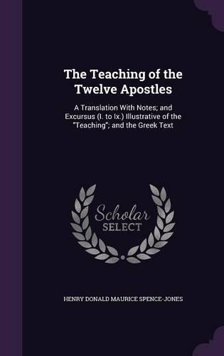 The Teaching of the Twelve Apostles: A Translation With Notes; and Excursus (I. to Ix.) Illustrative of the "Teaching"; and the Greek Text