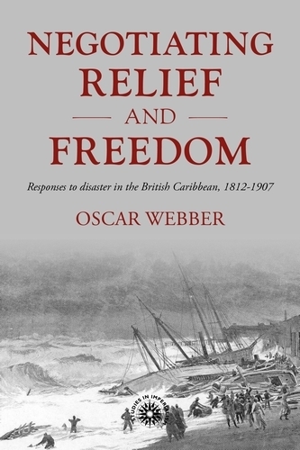 Negotiating Relief and Freedom: Responses to Disaster in the British Caribbean, 1812-1907(Studies in Imperialism)
