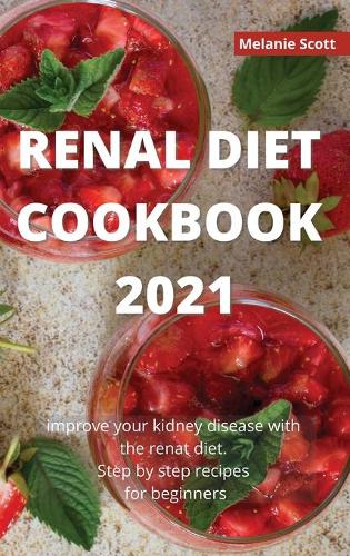 Renal Diet Cookbook 2021: Improve your kidney disease with the renal diet. Step by step recipes for beginners
