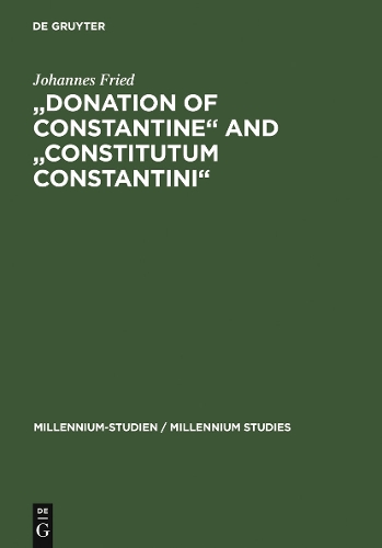 "Donation of Constantine" and "Constitutum Constantini": The Misinterpretation of a Fiction and its Original Meaning. With a contribution by Wolfram Brandes: "The Satraps of Constantine"(3 Millennium Studien/Millennium Studies)