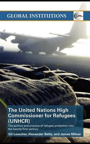 The United Nations High Commissioner for Refugees (Unhcr): The Politics and Practice of Refugee Protection Into the 21st Century(Routledge Global Institutions)