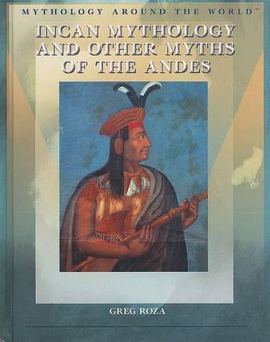 Incan Mythology and Other Myths of the Andes: (Mythology Around the World)