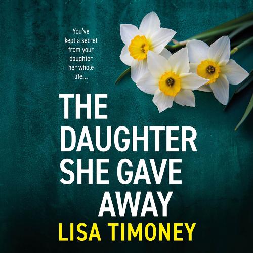 The Daughter She Gave Away: An emotional, page-turning family drama from Lisa Timoney