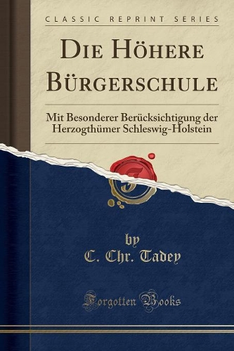 Die Höhere Bürgerschule: Mit Besonderer Berücksichtigung Der Herzogthümer Schleswig-Holstein (Classic Reprint)
