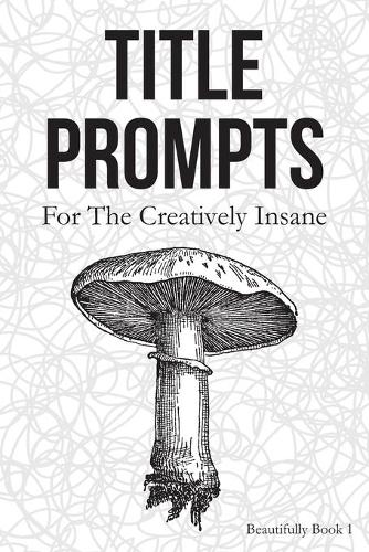 Title Prompts: For the Creatively Insane: Beautifully Book 1