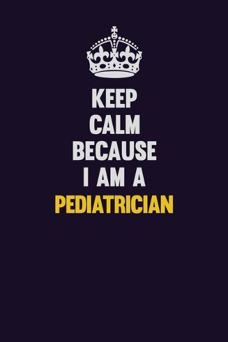 Keep Calm Because I Am A Pediatrician: Motivational and inspirational career blank lined gift notebook with matte finish
