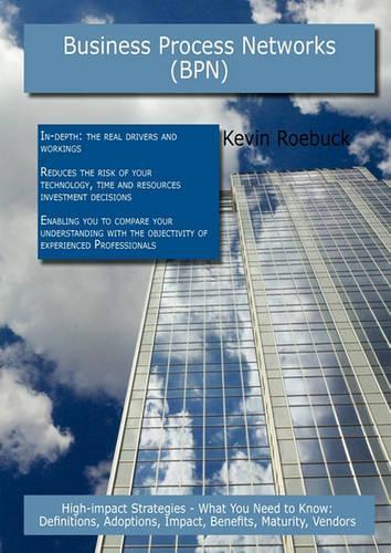 Business Process Networks (Bpn): High-Impact Strategies - What You Need to Know: Definitions, Adoptions, Impact, Benefits, Maturity, Vendors