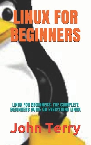 Linux for Beginners: Linux for Beginners: The Complete Beginners Guide on Everything Linux