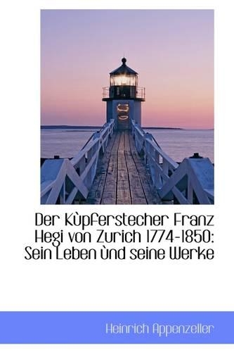 Der K Pferstecher Franz Hegi Von Zurich 1774-1850: Sein Leben ND Seine Werke