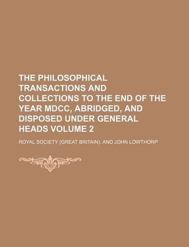 The Philosophical Transactions and Collections to the End of the Year MDCC, Abridged, and Disposed Under General Heads Volume 2