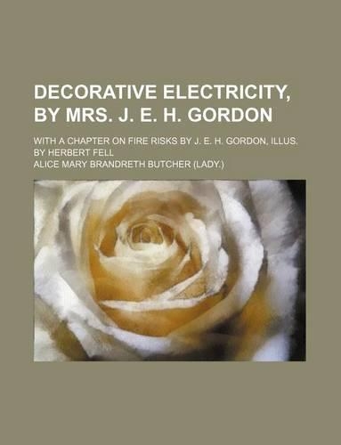 Decorative Electricity, by Mrs. J. E. H. Gordon; With a Chapter on Fire Risks by J. E. H. Gordon, Illus. by Herbert Fell