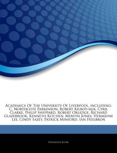 Articles on Academics of the University of Liverpool, Including: C. Northcote Parkinson, Robert Kilroy-Silk, Cyril Clarke, Philip Sheppard, Robert Orledge, Richard Glazebrook, Kenneth Kitchen, Merfyn Jones, Hermio