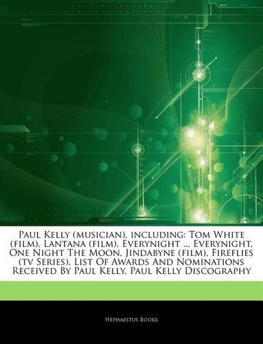 Articles on Paul Kelly (Musician), Including: Tom White (Film), Lantana (Film), Everynight ... Everynight, One Night the Moon, Jindabyne (Film), Fireflies (TV Series), List of Awards and Nominat