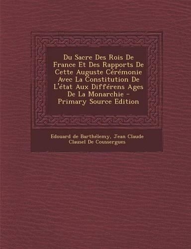 Du Sacre Des Rois de France Et Des Rapports de Cette Auguste Ceremonie Avec La Constitution de L'Etat Aux Differens Ages de La Monarchie - Primary Sou