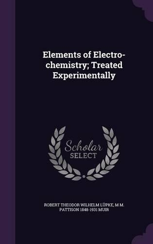 Elements of Electro-chemistry; Treated Experimentally