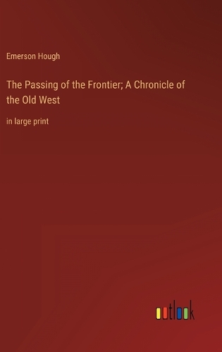 The Passing of the Frontier; A Chronicle of the Old West: in large print