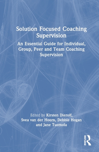 Solution Focused Coaching Supervision: An Essential Guide for Individual, Group, Peer and Team Coaching Supervision