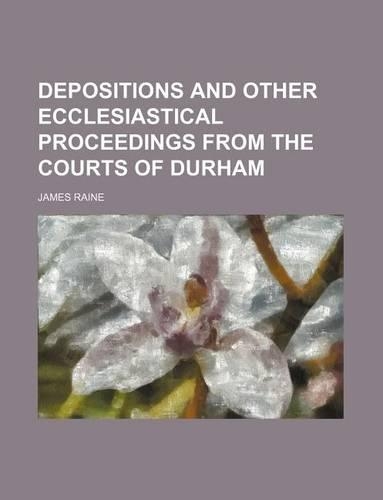 Depositions and Other Ecclesiastical Proceedings from the Courts of Durham