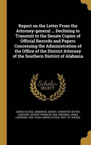 Report on the Letter From the Attorney-general ... Declining to Transmit to the Senate Copies of Official Records and Papers Concerning the Administration of the Office of the District Attorney of the Southern District of Alabama