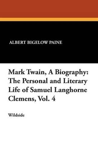 Mark Twain, a Biography: The Personal and Literary Life of Samuel Langhorne Clemens, Vol. 4