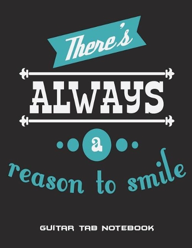 There's Always A Reason To Smile: Guitar Tab Notebook: Good Life Quotes, Music Composition Books, Music Manuscript Paper 120 Pages Large Print 8.5" x 11" Blank Guitar Tab, Blank Staf