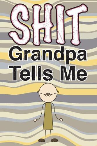 Shit Grandpa Tells Me: 6x9 Journal, Blank Unlined Paper - 100 Pages, Funny Personal Notebook of Your Grandpa's Words of Wisdom, Philosophy, Advice, Thoughts, Planning, Not