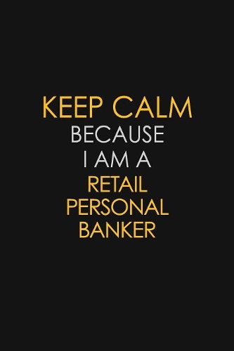 Keep Calm Because I Am A Retail Personal Banker: Motivational: 6X9 unlined 129 pages Notebook writing journal