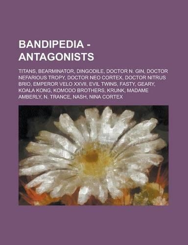 Bandipedia - Antagonists: Titans, Bearminator, Dingodile, Doctor N. Gin, Doctor Nefarious Tropy, Doctor Neo Cortex, Doctor Nitrus Brio, Emperor