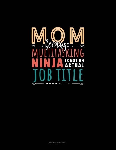 Mom Because Multitasking Ninja Is Not An Actual Job Title: 3 Column Ledger(1681 3 Column Ledger)