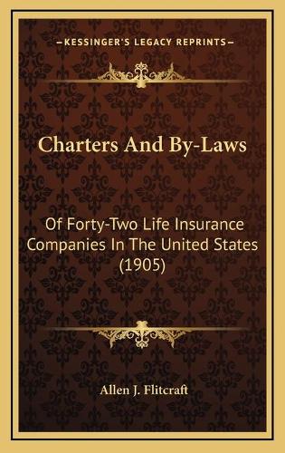 Charters And By-Laws: Of Forty-Two Life Insurance Companies In The United States (1905)