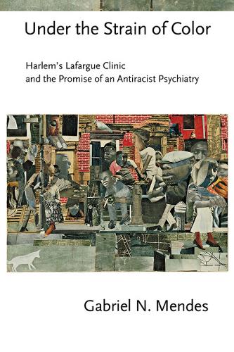 Under the Strain of Color: Harlem's Lafargue Clinic and the Promise of an Antiracist Psychiatry(Cornell Studies in the History of Psychiatry)
