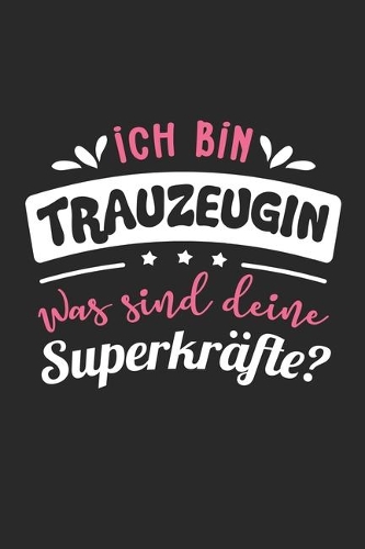 Ich Bin Trauzeugin Was Sind Deine Superkräfte?: A5 Blanko - Notebook - Notizbuch - Taschenbuch - Journal - Tagebuch - Ein lustiges Geschenk für Freunde oder die Familie und die beste Trauzeugin de